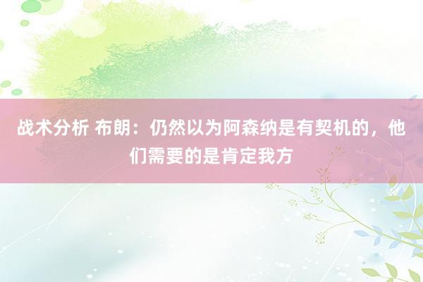 战术分析 布朗：仍然以为阿森纳是有契机的，他们需要的是肯定我方