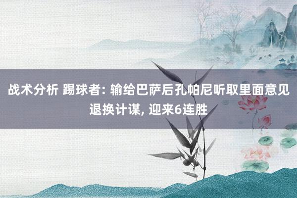 战术分析 踢球者: 输给巴萨后孔帕尼听取里面意见退换计谋, 迎来6连胜