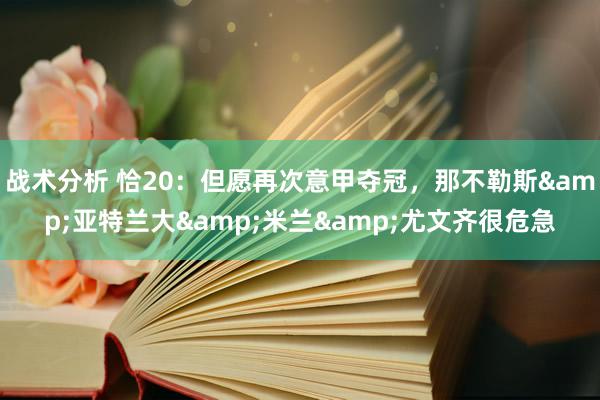 战术分析 恰20：但愿再次意甲夺冠，那不勒斯&亚特兰大&米兰&尤文齐很危急