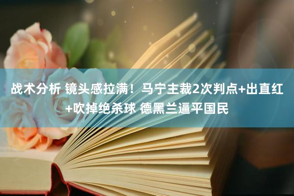 战术分析 镜头感拉满！马宁主裁2次判点+出直红+吹掉绝杀球 德黑兰逼平国民