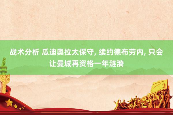 战术分析 瓜迪奥拉太保守, 续约德布劳内, 只会让曼城再资格一年涟漪