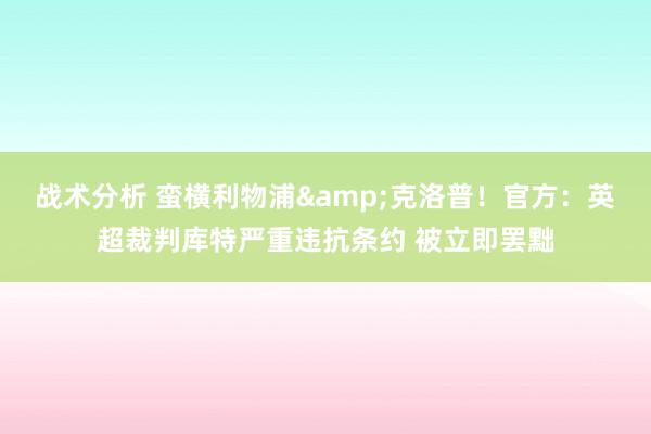 战术分析 蛮横利物浦&克洛普！官方：英超裁判库特严重违抗条约 被立即罢黜