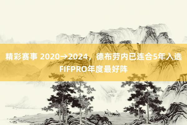 精彩赛事 2020→2024，德布劳内已连合5年入选FIFPRO年度最好阵