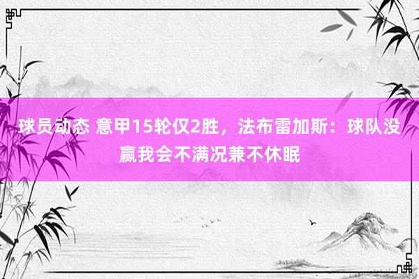 球员动态 意甲15轮仅2胜，法布雷加斯：球队没赢我会不满况兼不休眠