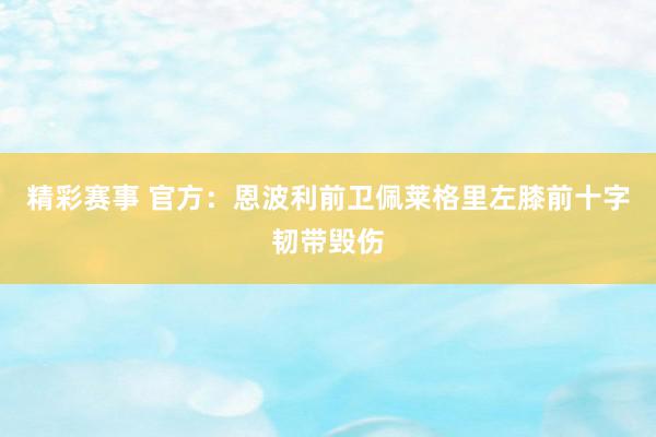 精彩赛事 官方：恩波利前卫佩莱格里左膝前十字韧带毁伤