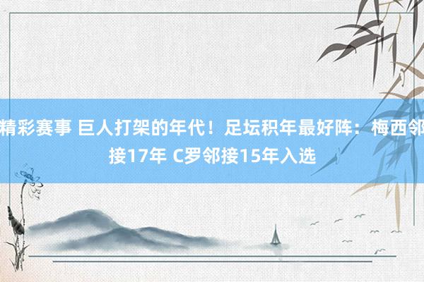 精彩赛事 巨人打架的年代！足坛积年最好阵：梅西邻接17年 C罗邻接15年入选