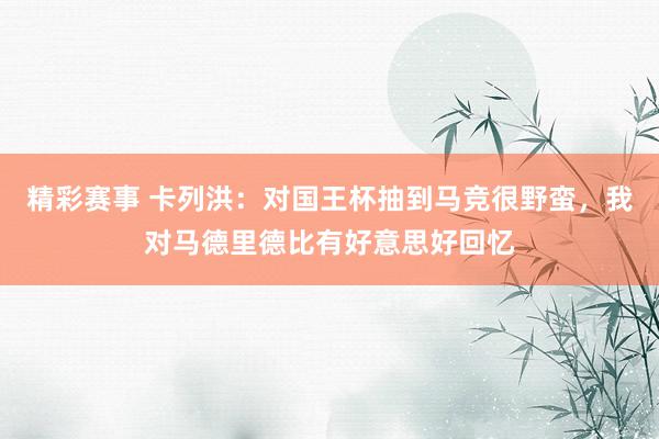 精彩赛事 卡列洪：对国王杯抽到马竞很野蛮，我对马德里德比有好意思好回忆