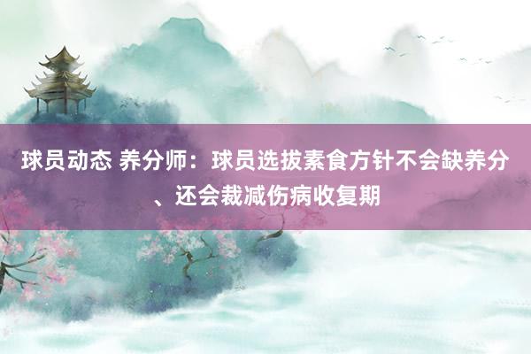 球员动态 养分师：球员选拔素食方针不会缺养分、还会裁减伤病收复期