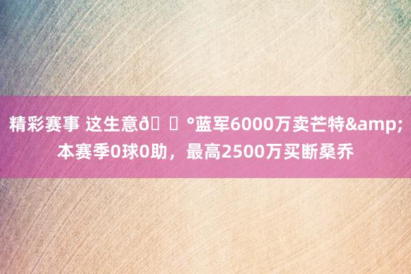 精彩赛事 这生意💰蓝军6000万卖芒特&本赛季0球0助，最高2500万买断桑乔