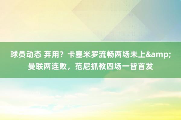 球员动态 弃用？卡塞米罗流畅两场未上&曼联两连败，范尼抓教四场一皆首发