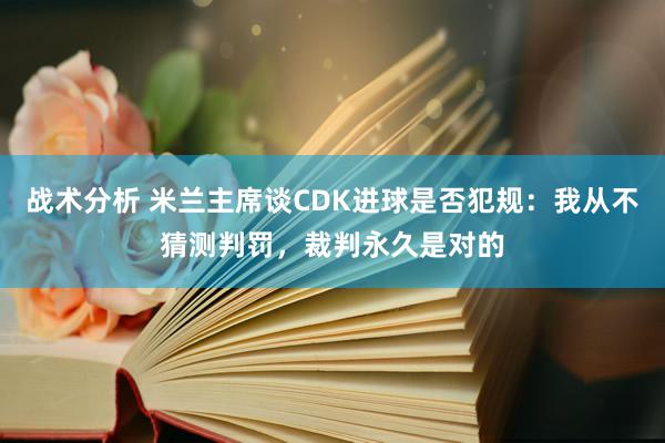 战术分析 米兰主席谈CDK进球是否犯规：我从不猜测判罚，裁判永久是对的