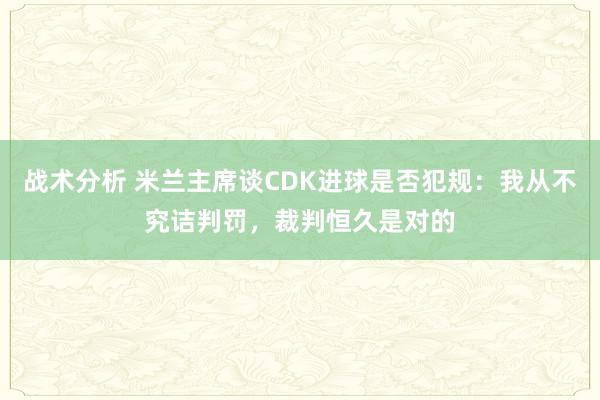 战术分析 米兰主席谈CDK进球是否犯规：我从不究诘判罚，裁判恒久是对的