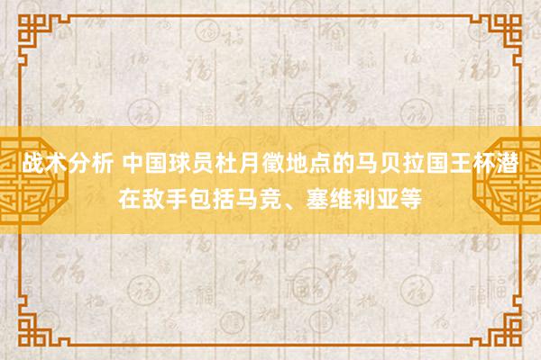 战术分析 中国球员杜月徵地点的马贝拉国王杯潜在敌手包括马竞、塞维利亚等