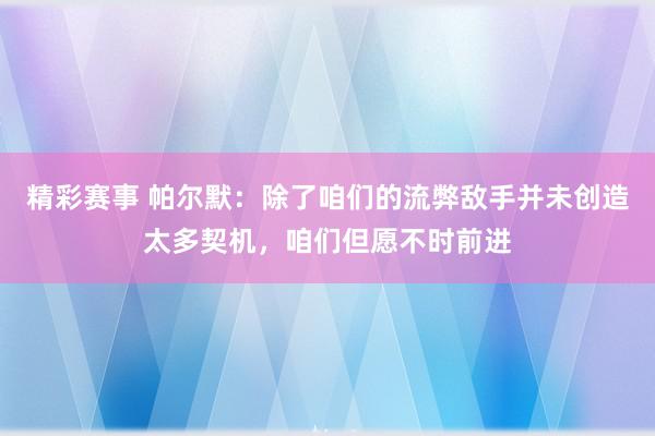 精彩赛事 帕尔默：除了咱们的流弊敌手并未创造太多契机，咱们但愿不时前进