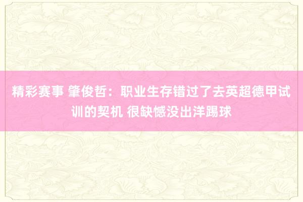 精彩赛事 肇俊哲：职业生存错过了去英超德甲试训的契机 很缺憾没出洋踢球