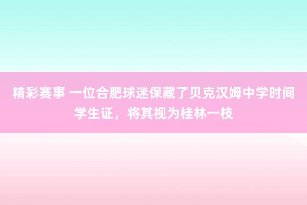 精彩赛事 一位合肥球迷保藏了贝克汉姆中学时间学生证，将其视为桂林一枝