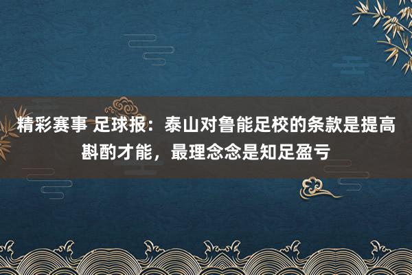 精彩赛事 足球报：泰山对鲁能足校的条款是提高斟酌才能，最理念念是知足盈亏