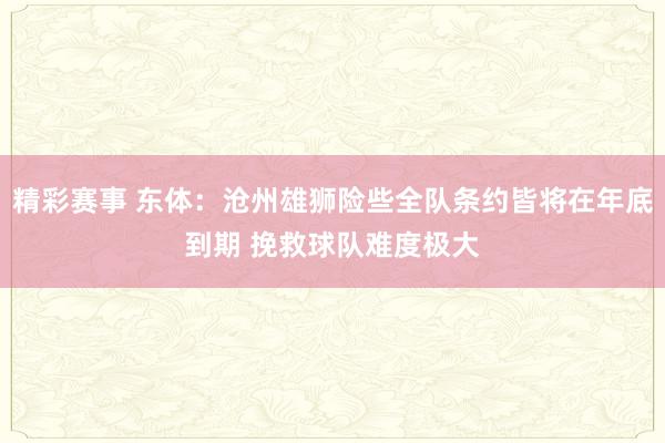 精彩赛事 东体：沧州雄狮险些全队条约皆将在年底到期 挽救球队难度极大