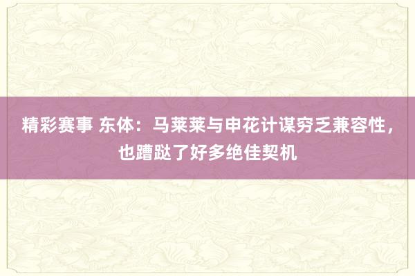 精彩赛事 东体：马莱莱与申花计谋穷乏兼容性，也蹧跶了好多绝佳契机