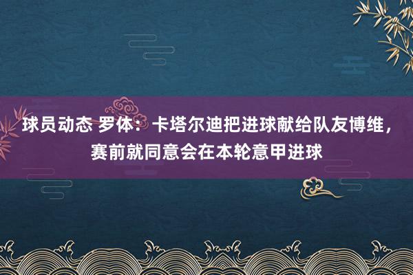 球员动态 罗体：卡塔尔迪把进球献给队友博维，赛前就同意会在本轮意甲进球