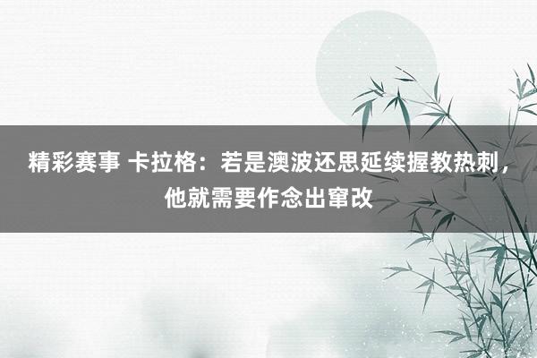 精彩赛事 卡拉格：若是澳波还思延续握教热刺，他就需要作念出窜改