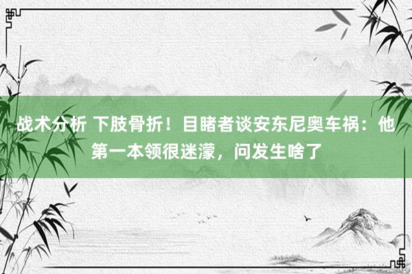 战术分析 下肢骨折！目睹者谈安东尼奥车祸：他第一本领很迷濛，问发生啥了