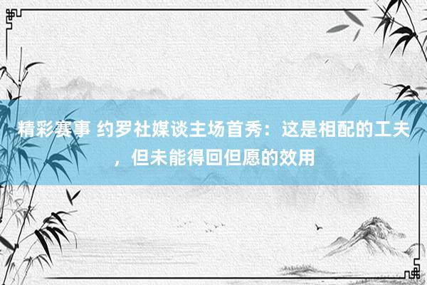 精彩赛事 约罗社媒谈主场首秀：这是相配的工夫，但未能得回但愿的效用