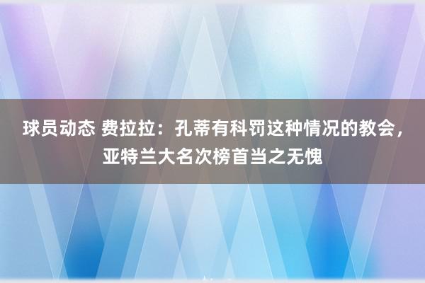 球员动态 费拉拉：孔蒂有科罚这种情况的教会，亚特兰大名次榜首当之无愧