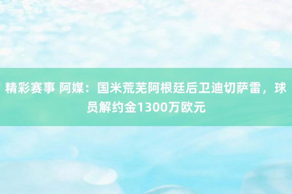 精彩赛事 阿媒：国米荒芜阿根廷后卫迪切萨雷，球员解约金1300万欧元